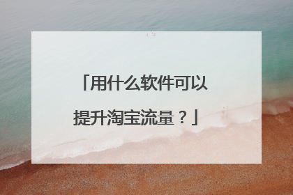 用什么软件可以提升淘宝流量?