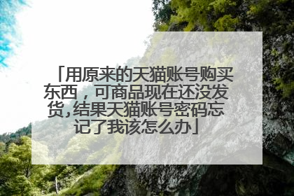 用原来的天猫账号购买东西,可商品现在还没发货,结果天猫账号密码忘记了我该怎么办