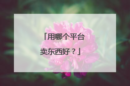 用哪个平台卖东西好?