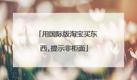 用国际版淘宝买东西,提示非柜面