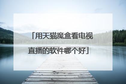用天猫魔盒看电视直播的软件哪个好