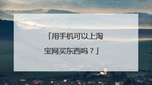 用手机可以上淘宝网买东西吗?