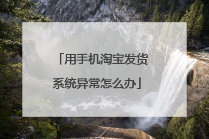 用手机淘宝发货系统异常怎么办
