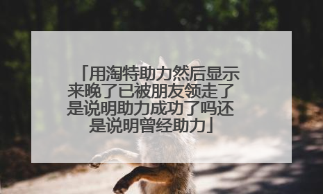 用淘特助力然后显示来晚了已被朋友领走了是说明助力成功了吗还是说明曾经助力