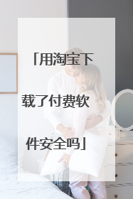 用淘宝下载了付费软件安全吗