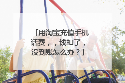 用淘宝充值手机话费,,钱扣了,没到账怎么办?