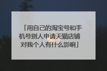 用自己的淘宝号和手机号别人申请天猫店铺对我个人有什么影响