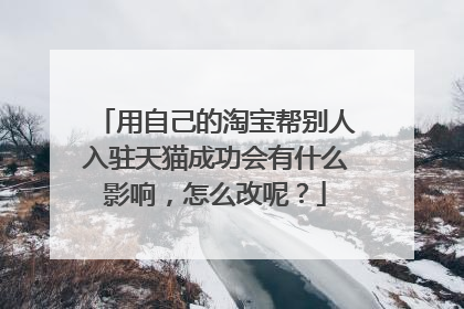 用自己的淘宝帮别人入驻天猫成功会有什么影响,怎么改呢?