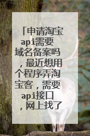 申请淘宝api需要域名备案吗,最近想用个程序弄淘宝客,需要api接口,网上找了答案不确定,谁回答下,谢谢