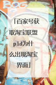 百家号获取淘宝联盟pid为什么出现淘宝界面