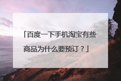 百度一下手机淘宝有些商品为什么要预订?