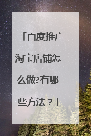 百度推广淘宝店铺怎么做?有哪些方法?