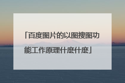 百度图片的以图搜图功能工作原理什麽什麽