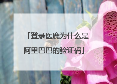 登录医鹿为什么是阿里巴巴的验证码