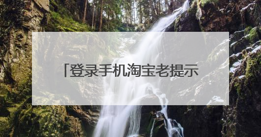 登录手机淘宝老提示版本太低怎么解决