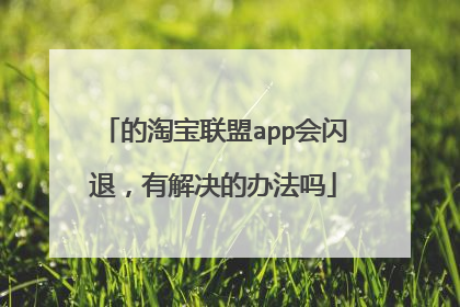的淘宝联盟app会闪退,有解决的办法吗