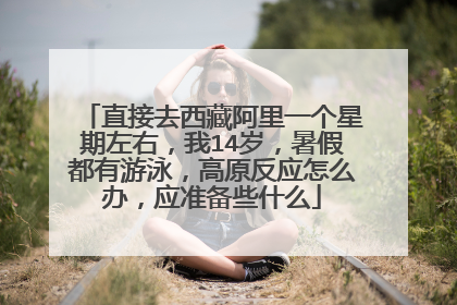 直接去西藏阿里一个星期左右,我14岁,暑假都有游泳,高原反应怎么办,应准备些什么