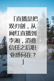 直播是把双刃剑,从网红直播到李湘,消费信任之后职业感何在?