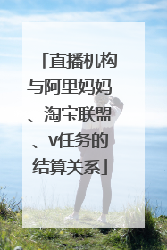 直播机构与阿里妈妈、淘宝联盟、V任务的结算关系