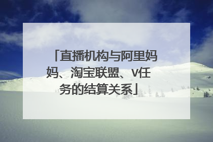 直播机构与阿里妈妈、淘宝联盟、V任务的结算关系