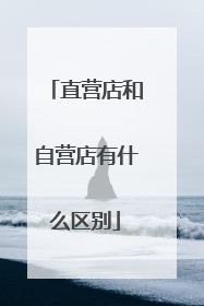 直营店和自营店有什么区别