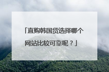 直购韩国货选择哪个网站比较可靠呢?