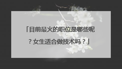 目前最火的职位是哪些呢?女生适合做技术吗?