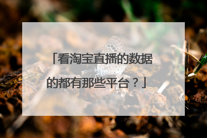 看淘宝直播的数据的都有那些平台?