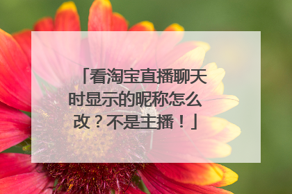 看淘宝直播聊天时显示的昵称怎么改?不是主播!
