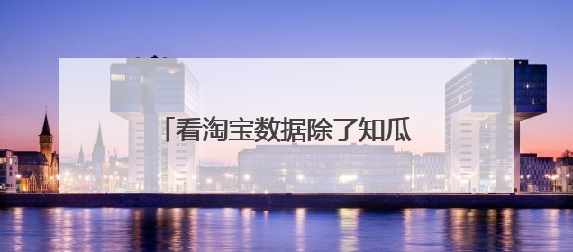 看淘宝数据除了知瓜还有什么软件可以用