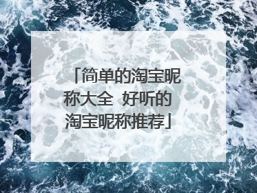 简单的淘宝昵称大全 好听的淘宝昵称推荐