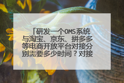 研发一个OMS系统与淘宝、京东、拼多多等电商开放平台对接分别需要多少时间?对接费用?费用多少?