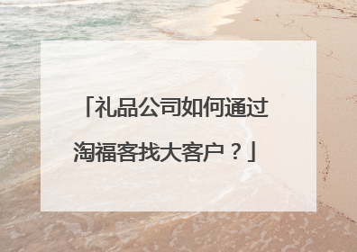 礼品公司如何通过淘福客找大客户?