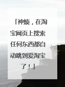 神烦,在淘宝网页上搜索任何东西都自动跳到爱淘宝了!