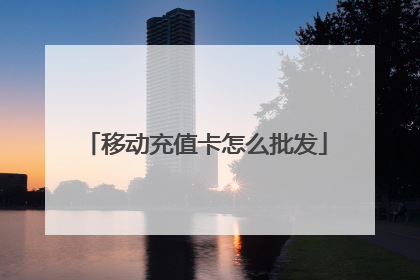 移动充值卡怎么批发