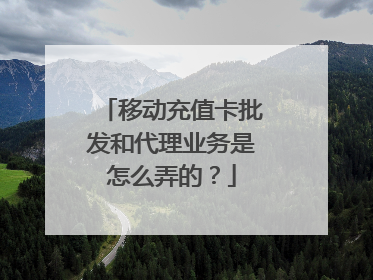 移动充值卡批发和代理业务是怎么弄的?