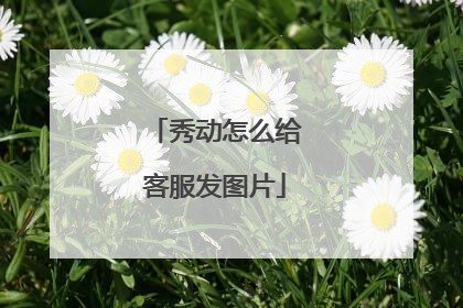 秀动怎么给客服发图片