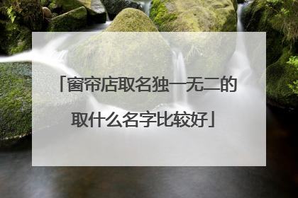 窗帘店取名独一无二的 取什么名字比较好