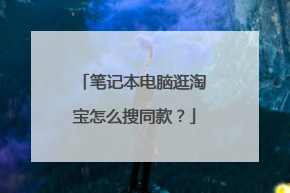 笔记本电脑逛淘宝怎么搜同款?
