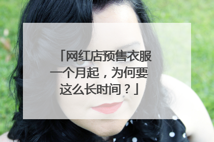 网红店预售衣服一个月起,为何要这么长时间?