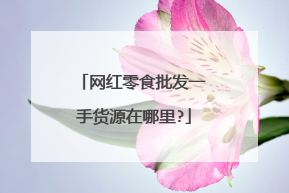 网红零食批发一手货源在哪里?