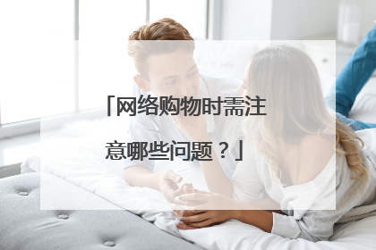 网络购物时需注意哪些问题?