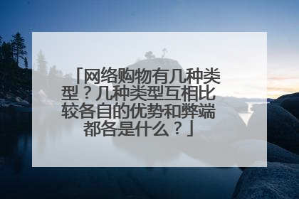 网络购物有几种类型？几种类型互相比较各自的优势和弊端都各是什么？