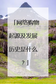 网络购物起源及发展历史是什么?
