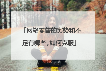 网络零售的劣势和不足有哪些,如何克服