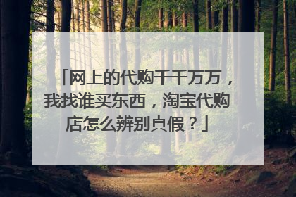 网上的代购千千万万，我找谁买东西，淘宝代购店怎么辨别真假？