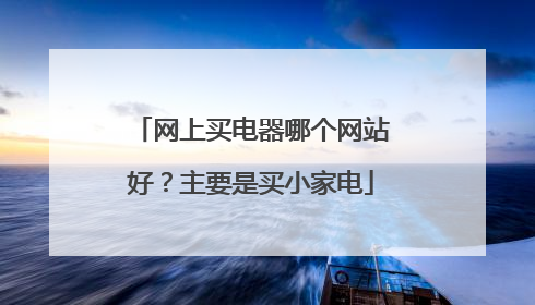 网上买电器哪个网站好?主要是买小家电