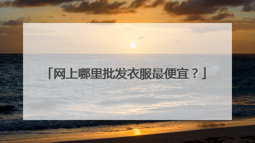 网上哪里批发衣服最便宜?
