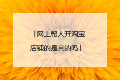 网上帮人开淘宝店铺的是真的吗