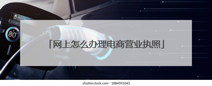 网上怎么办理电商营业执照